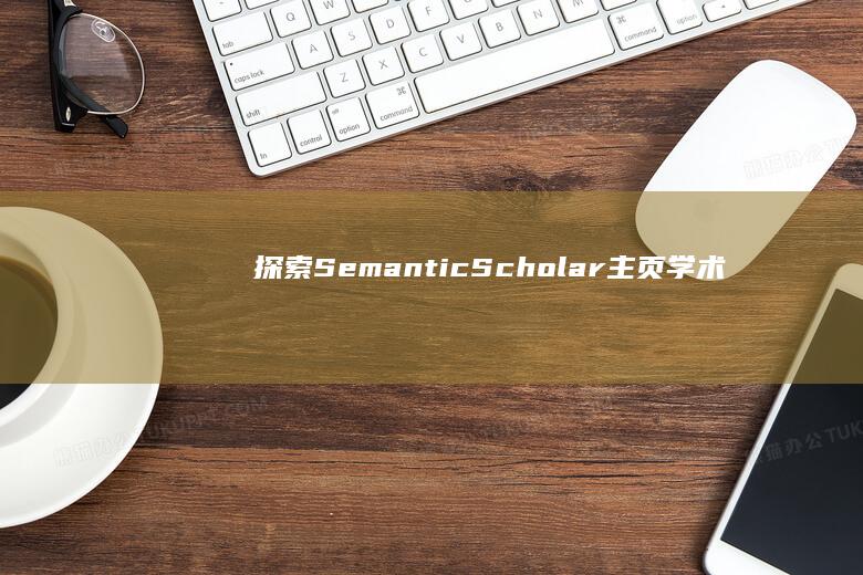 探索Semantic Scholar主页：学术研究的数字乐园与智慧源泉