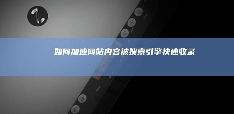 如何加速网站内容被搜索引擎快速收录